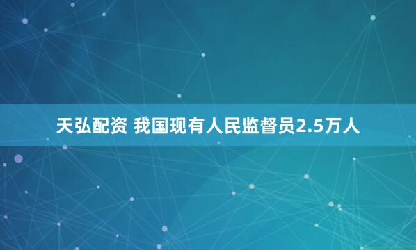 天弘配资 我国现有人民监督员2.5万人